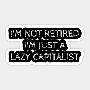 I'm Not Retired I'm Just A Lazy Capitalist Sticker
